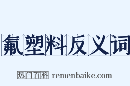 氟塑料反义词是什么意思的图片